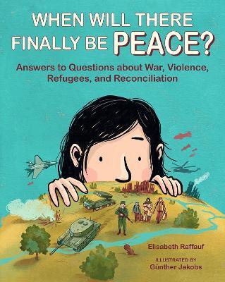 When Will There Finally Be Peace?: Answers to Questions about War, Violence, Refugees, and Reconciliation - Elisabeth Raffauf - cover