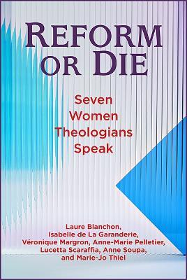 Reform or Die: Seven Women Theologians Speak - Laure Blanchon,Isabelle de la Garanderie,Véronique Margron - cover