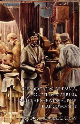 The Doctor's Dilemma, Getting Married, and The Shewing-Up of Blanco Posnet - George Bernard Shaw - cover