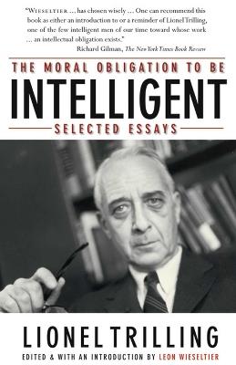 The Moral Obligation to Be Intelligent: Selected Essays - Lionel Trilling - cover