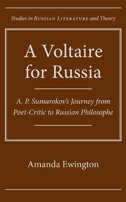 A Voltaire for Russia: A. P. Sumarokov's Journey from Poet-critic to Russian Philosophe - Amanda Ewington - cover