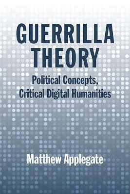 Guerrilla Theory: Political Concepts, Critical Digital Humanities - Matthew Applegate - cover