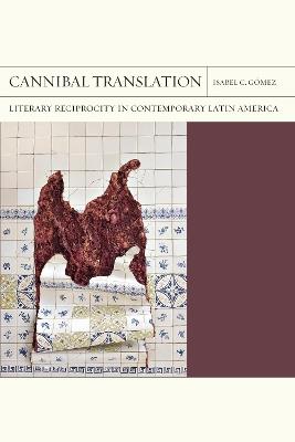 Cannibal Translation Volume 44: Literary Reciprocity in Contemporary Latin America - Isabel Gómez - cover