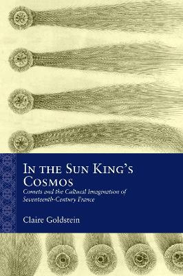 In the Sun King's Cosmos: Comets and the Cultural Imagination of Seventeenth-Century France - Claire Goldstein - cover