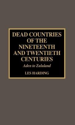Dead Countries of the Nineteenth and Twentieth Centuries: Aden to Zululand - Les Harding - cover