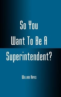 So You Want To Be A Superintendent? - William Hayes - cover