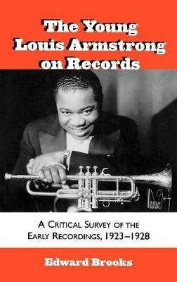 The Young Louis Armstrong on Records: A Critical Survey of the Early Recordings, 1923-1928 - Edward Brooks - cover