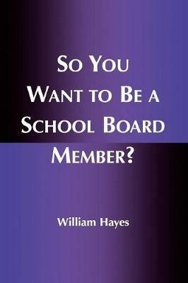 So You Want to Be a School Board Member? - William Hayes - cover