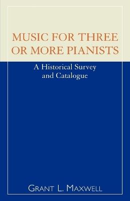 Music for Three or More Pianists: A Historical Survey and Catalogue - Grant L. Maxwell - cover