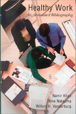 Healthy Work: An Annotated Bibliography - Namir Khan,Nina Nakajima,Willem H. Vanderburg - cover