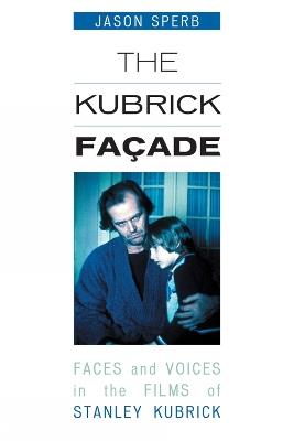 The Kubrick Facade: Faces and Voices in the Films of Stanley Kubrick - Jason Sperb - cover