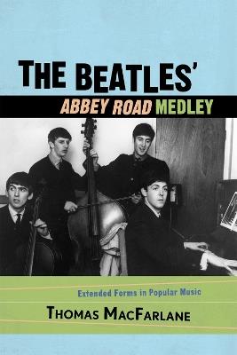 The Beatles' Abbey Road Medley: Extended Forms in Popular Music - Thomas MacFarlane - cover