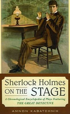Sherlock Holmes on the Stage: A Chronological Encyclopedia of Plays Featuring the Great Detective - Amnon Kabatchnik - cover
