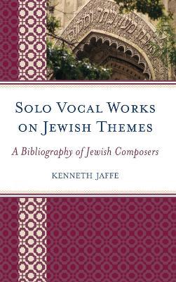 Solo Vocal Works on Jewish Themes: A Bibliography of Jewish Composers - Kenneth Jaffe - cover