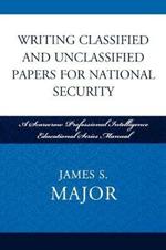 Writing Classified and Unclassified Papers for National Security: A Scarecrow Professional Intelligence Education Series Manual