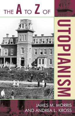 The A to Z of Utopianism - James M. Morris,Andrea L Kross - cover