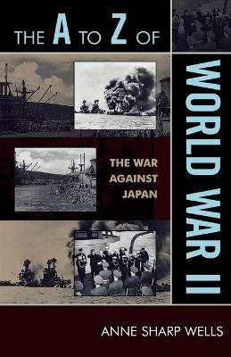 The A to Z of World War II: The War Against Japan - Anne Sharp Wells - cover