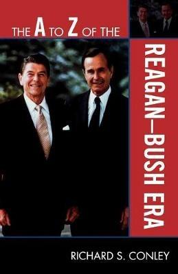 The A to Z of the Reagan-Bush Era - Richard S. Conley - cover