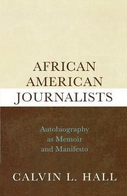 African American Journalists: Autobiography as Memoir and Manifesto - Calvin L. Hall - cover