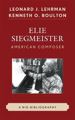 Elie Siegmeister, American Composer: A Bio-Bibliography - Leonard J. Lehrman,Kenneth O. Boulton - cover