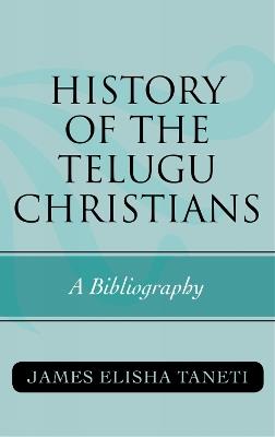 History of the Telugu Christians: A Bibliography - James Elisha Taneti - cover