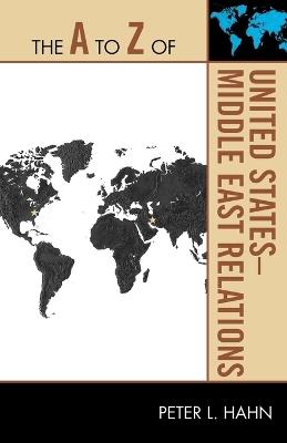 The A to Z of United States-Middle East Relations - Peter L. Hahn - cover
