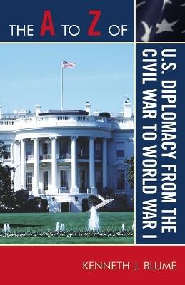 The A to Z of U.S. Diplomacy from the Civil War to World War I - Kenneth J. Blume - cover