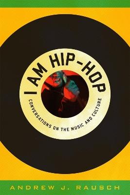 I Am Hip-Hop: Conversations on the Music and Culture - Andrew J. Rausch - cover
