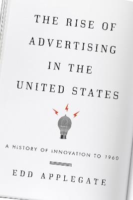 The Rise of Advertising in the United States: A History of Innovation to 1960 - Edd Applegate - cover