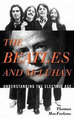 The Beatles and McLuhan: Understanding the Electric Age - Thomas MacFarlane - cover