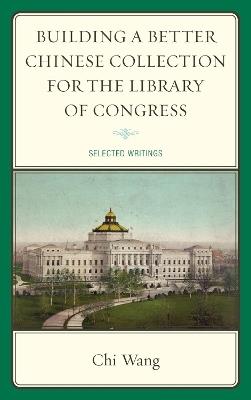 Building a Better Chinese Collection for the Library of Congress: Selected Writings - Chi Wang - cover