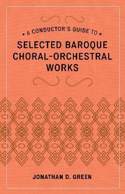 A Conductor's Guide to Selected Baroque Choral-Orchestral Works - Jonathan D. Green - cover