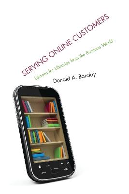 Serving Online Customers: Lessons for Libraries from the Business World - Donald A. Barclay - cover
