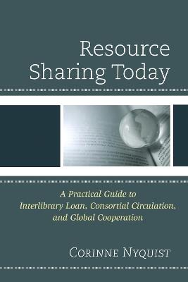 Resource Sharing Today: A Practical Guide to Interlibrary Loan, Consortial Circulation, and Global Cooperation - Corinne Nyquist - cover