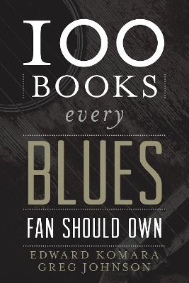 100 Books Every Blues Fan Should Own - Edward Komara,Greg Johnson - cover