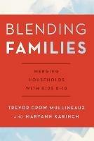 Blending Families: Merging Households with Kids 8-18 - Trevor Crow Mullineaux,Maryann Karinch - cover