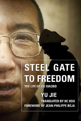 Steel Gate to Freedom: The Life of Liu Xiaobo - Yu Jie - cover