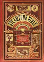 Steampunk Bible: An Illustrated Guide to the World of Imaginary Airships, Corsets and Goggles, Mad Scientists, and Strange Literature