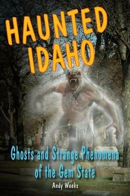 Haunted Idaho: Ghosts and Strange Phenomena of the Gem State - Andy Weeks - cover
