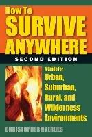How to Survive Anywhere: A Guide for Urban, Suburban, Rural, and Wilderness Environments - Christopher Nyerges - cover