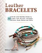Leather Bracelets: Step-By-Step Instructions for 33 Leather Cuffs, Bracelets and Bangles with Knots, Beads, Buttons and Charms