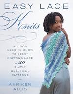 Easy Lace Knits: All You Need to Know to Start Knitting Lace & 20 Simply Beautiful Patterns
