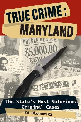 True Crime: Maryland: The State's Most Notorious Criminal Cases - Ed Okonowicz - cover