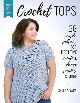 Build Your Skills Crochet Tops: 26 Simple Patterns for First-Time Sweaters, Shrugs, Ponchos & More - Salena Baca - cover