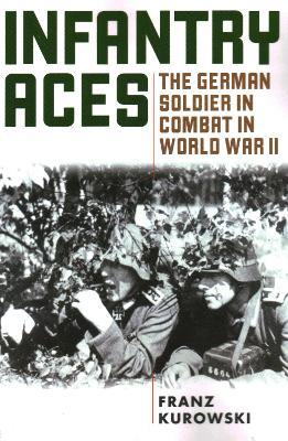 Infantry Aces: The German Soldier in Combat in WWII - Franz Kurowski - cover