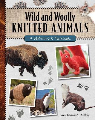 Wild and Woolly Knitted Animals: A Naturalist's Notebook - Sara Elizabeth Kellner - cover
