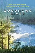 Goodnews River: Wild Fish, Wild Waters, and the Stories We Find There