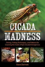 Cicada Madness: Timing, Fishing Techniques, and Patterns for Cracking the Code of Epic Cicada Emergences