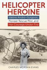 Helicopter Heroine: Valerie Andre-Surgeon, Pioneer Rescue Pilot, and Her Courage Under Fire