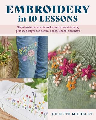 Embroidery in 10 Lessons: Step-by-step instructions for first-time stitchers, plus 10 designs for denim, shoes, linens and more - Juliette Michelet - cover